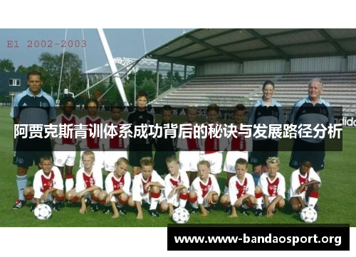 阿贾克斯青训体系成功背后的秘诀与发展路径分析
