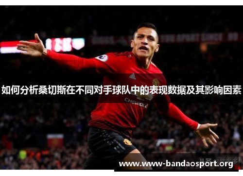 如何分析桑切斯在不同对手球队中的表现数据及其影响因素