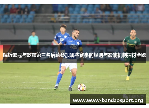 解析欧冠与欧联第三名后续参加哪些赛事的规则与影响机制探讨全貌
