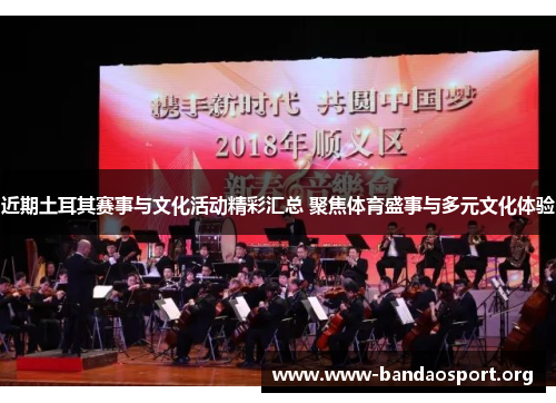 近期土耳其赛事与文化活动精彩汇总 聚焦体育盛事与多元文化体验